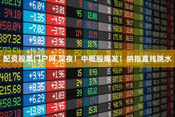 配资股票门户网 深夜！中概股爆发！纳指直线跳水