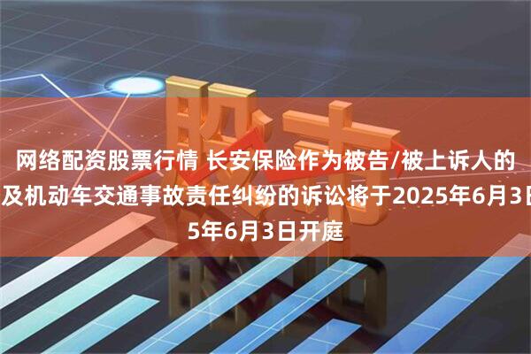 网络配资股票行情 长安保险作为被告/被上诉人的1起涉及机动车交通事故责任纠纷的诉讼将于2025年6月3日开庭