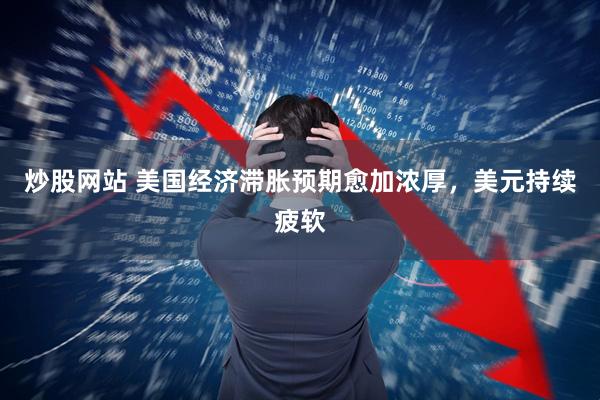 炒股网站 美国经济滞胀预期愈加浓厚，美元持续疲软