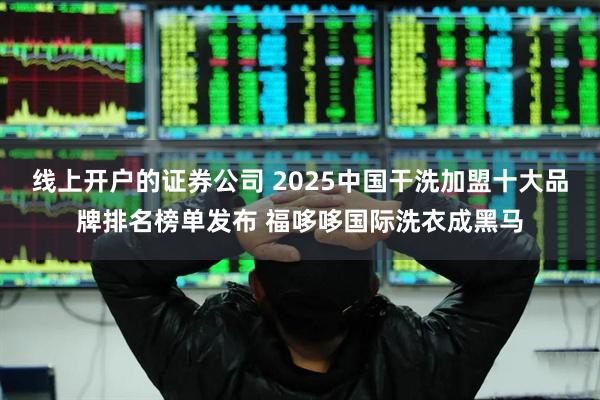 线上开户的证券公司 2025中国干洗加盟十大品牌排名榜单发布 福哆哆国际洗衣成黑马