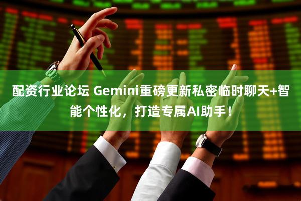 配资行业论坛 Gemini重磅更新私密临时聊天+智能个性化,打造专属AI助手!