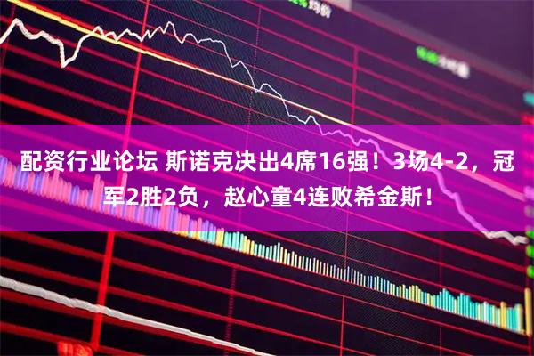 配资行业论坛 斯诺克决出4席16强！3场4-2，冠军2胜2负，赵心童4连败希金斯！